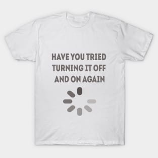 have you tried turning it off and on again T-Shirt